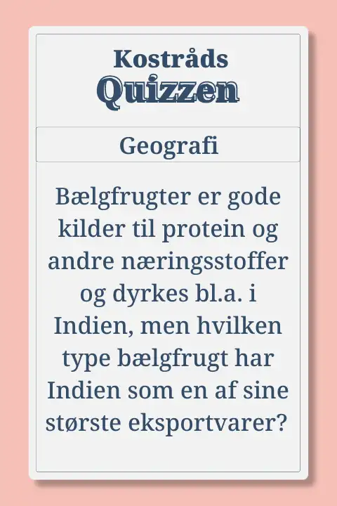 Kostr&aring;dsQuiz i geografi: B&aelig;lgfrugter er gode kilder til protein og andre n&aelig;ringsstoffer og dyrkes bl.a. i Indien, men hvilken type b&aelig;lgfrugt har Indien som en af sine st&oslash;rste eksportvarer? 